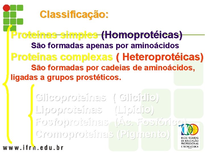 Classificação: Proteínas simples (Homoprotéicas) São formadas apenas por aminoácidos Proteínas complexas ( Heteroprotéicas) São