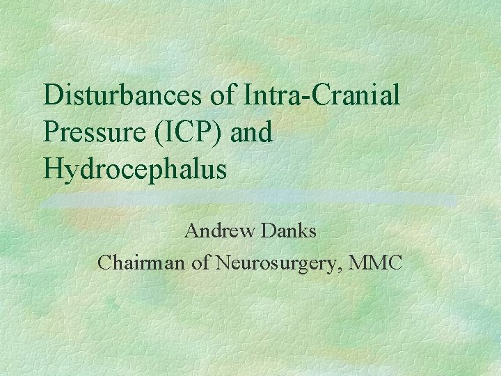 Disturbances of Intra-Cranial Pressure (ICP) and Hydrocephalus Andrew Danks Chairman of Neurosurgery, MMC 