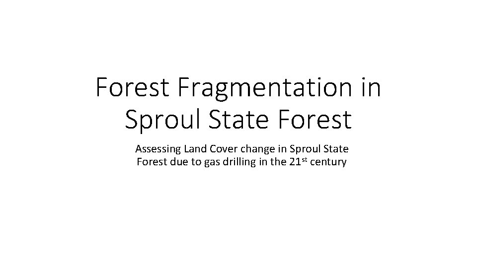 Forest Fragmentation in Sproul State Forest Assessing Land Cover change in Sproul State Forest