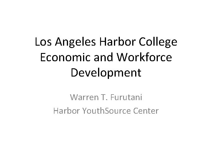 Los Angeles Harbor College Economic and Workforce Development Warren T. Furutani Harbor Youth. Source