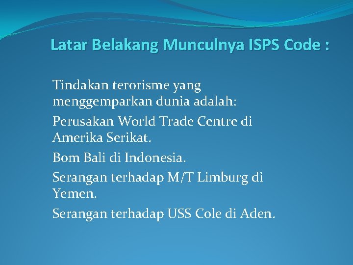Latar Belakang Munculnya ISPS Code : Tindakan terorisme yang menggemparkan dunia adalah: Perusakan World
