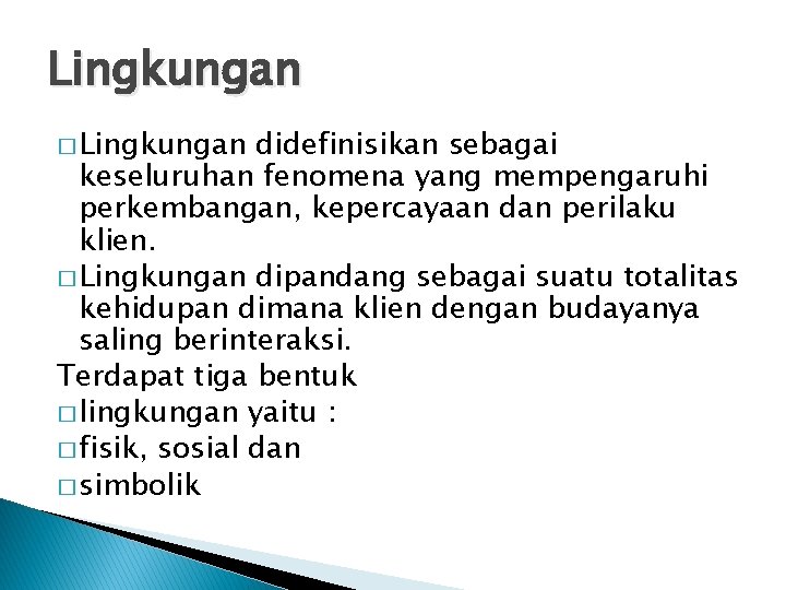 Lingkungan � Lingkungan didefinisikan sebagai keseluruhan fenomena yang mempengaruhi perkembangan, kepercayaan dan perilaku klien.