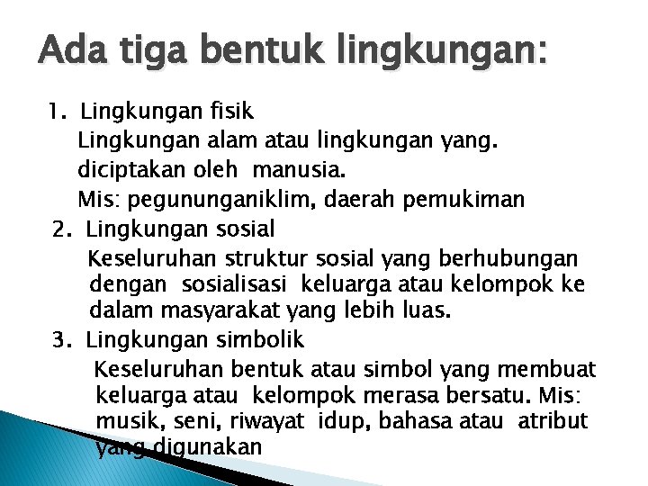 Ada tiga bentuk lingkungan: 1. Lingkungan fisik Lingkungan alam atau lingkungan yang. diciptakan oleh