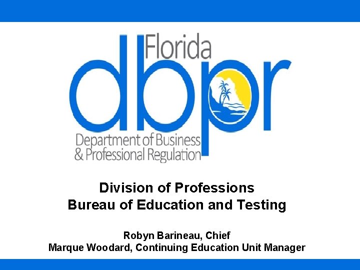 Division of Professions Bureau of Education and Testing Robyn Barineau, Chief Marque Woodard, Continuing