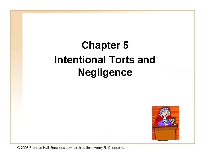 Chapter 5 Intentional Torts and Negligence © 2007 Prentice Hall, Business Law, sixth edition,