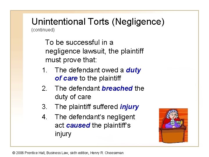 Unintentional Torts (Negligence) (continued) To be successful in a negligence lawsuit, the plaintiff must