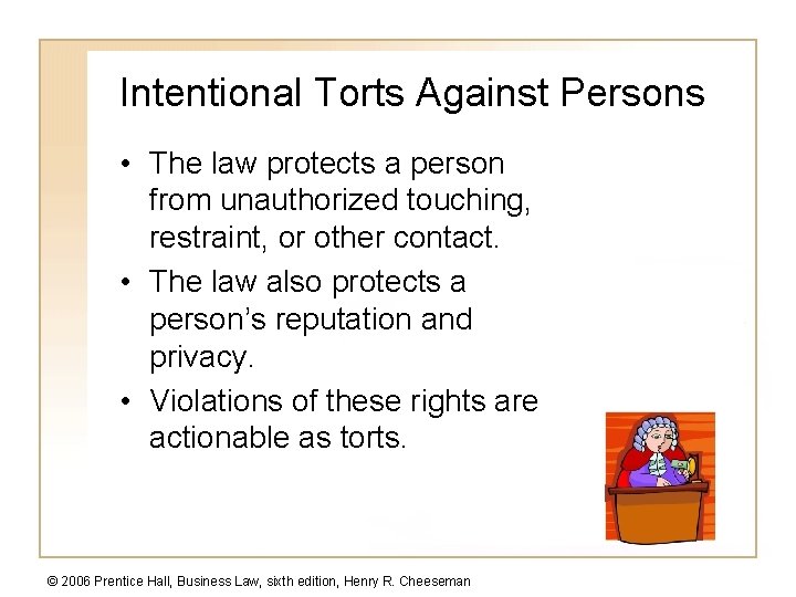 Intentional Torts Against Persons • The law protects a person from unauthorized touching, restraint,