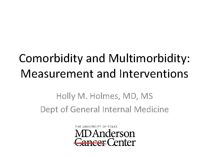 Comorbidity and Multimorbidity: Measurement and Interventions Holly M. Holmes, MD, MS Dept of General