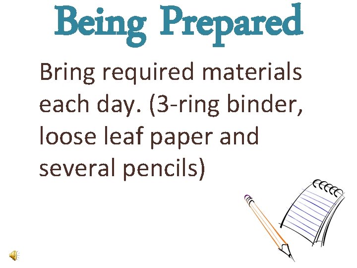 Being Prepared Bring required materials each day. (3 -ring binder, loose leaf paper and