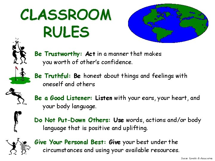 CLASSROOM RULES Be Trustworthy: Act in a manner that makes you worth of other’s
