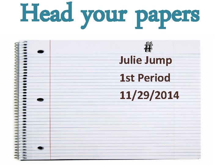 Head your papers # Julie Jump 1 st Period 11/29/2014 