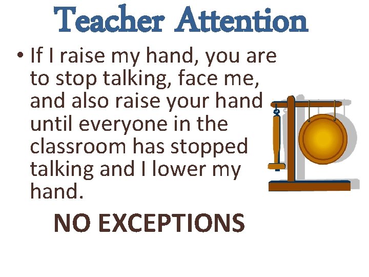 Teacher Attention • If I raise my hand, you are to stop talking, face