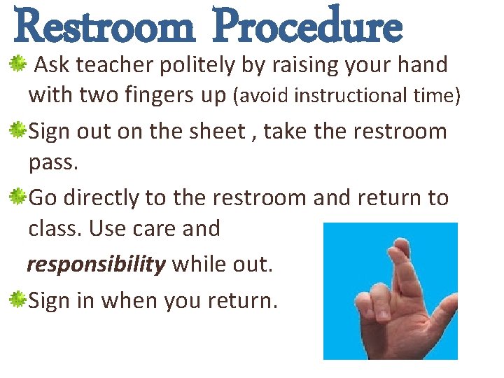 Restroom Procedure Ask teacher politely by raising your hand with two fingers up (avoid