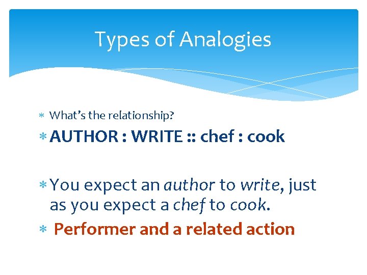 Types of Analogies What’s the relationship? AUTHOR : WRITE : : chef : cook