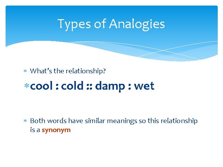 Types of Analogies What’s the relationship? cool : cold : : damp : wet