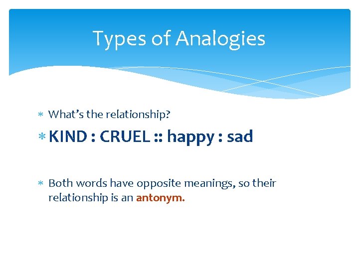 Types of Analogies What’s the relationship? KIND : CRUEL : : happy : sad