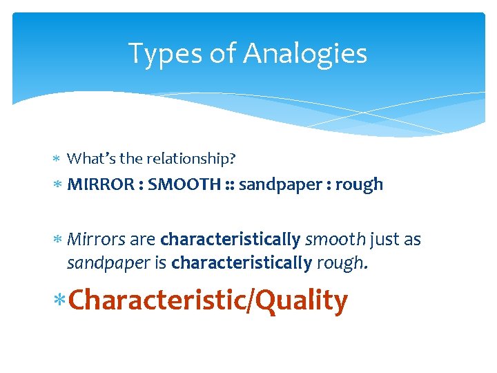 Types of Analogies What’s the relationship? MIRROR : SMOOTH : : sandpaper : rough