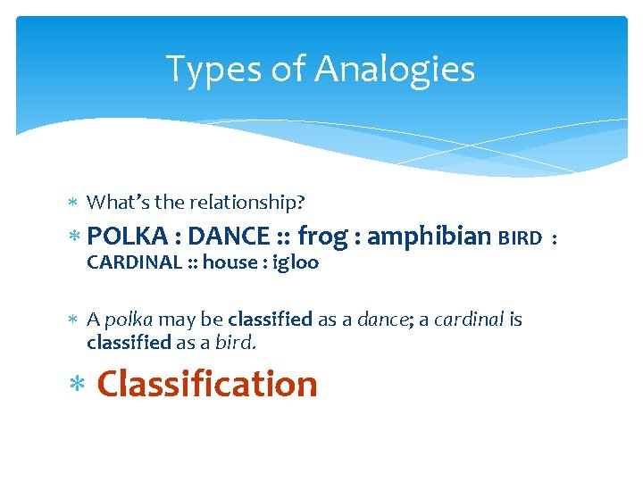 Types of Analogies What’s the relationship? POLKA : DANCE : : frog : amphibian