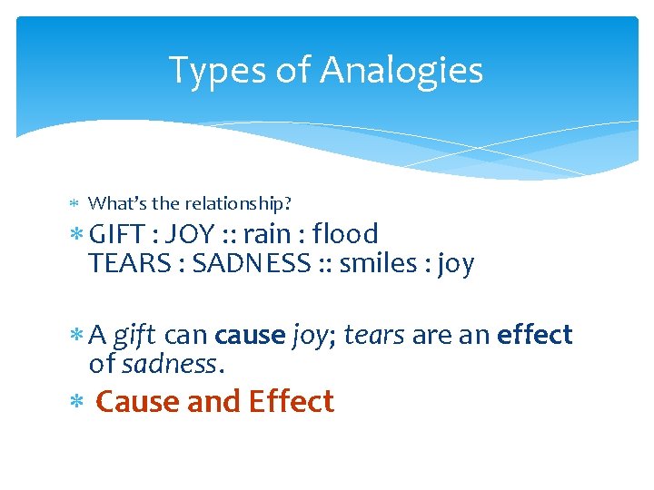 Types of Analogies What’s the relationship? GIFT : JOY : : rain : flood