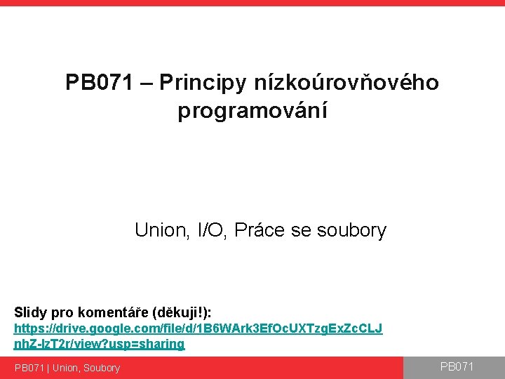 PB 071 – Principy nízkoúrovňového programování Union, I/O, Práce se soubory Slidy pro komentáře