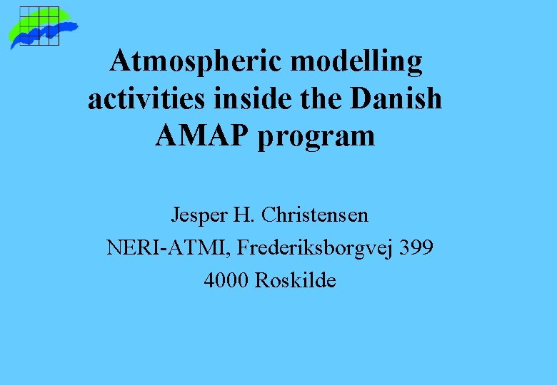 Atmospheric modelling activities inside the Danish AMAP program Jesper H. Christensen NERI-ATMI, Frederiksborgvej 399 Atmospheric modelling activities inside the Danish AMAP program Jesper H. Christensen NERI-ATMI, Frederiksborgvej 399