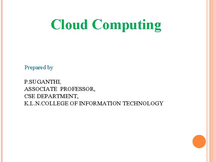 Cloud Computing Prepared by P. SUGANTHI, ASSOCIATE PROFESSOR, CSE DEPARTMENT, K. L. N. COLLEGE