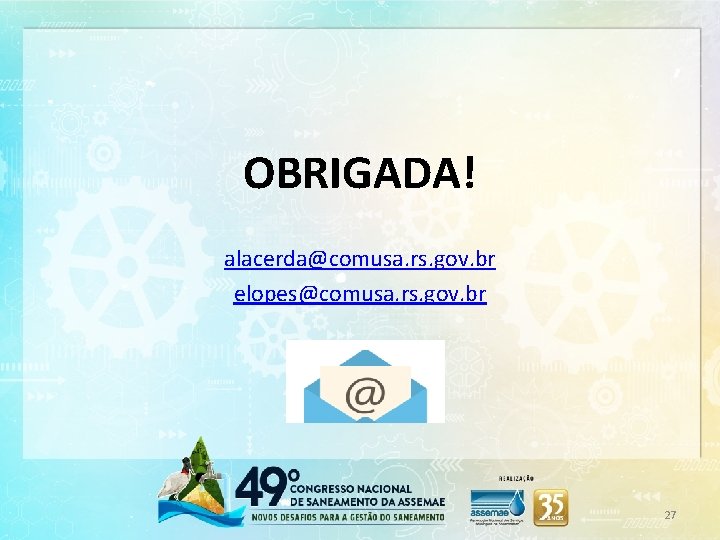 OBRIGADA! alacerda@comusa. rs. gov. br elopes@comusa. rs. gov. br 27 