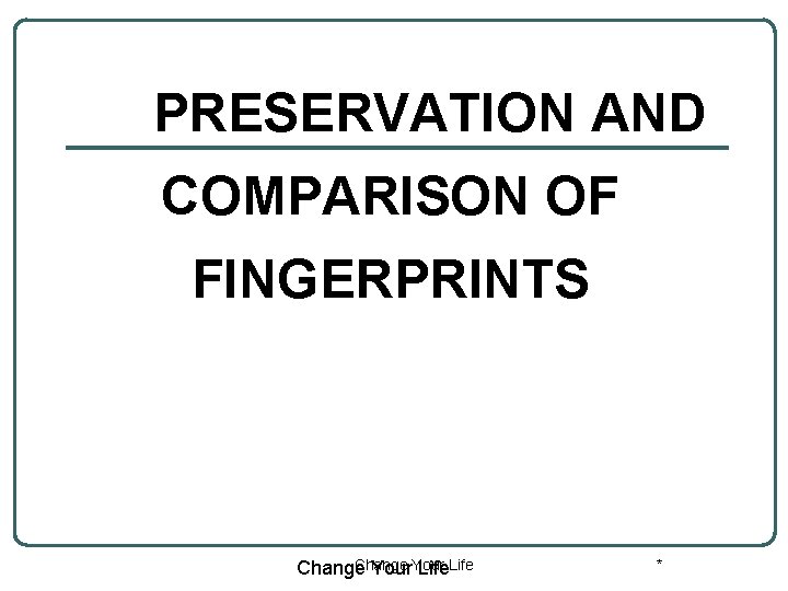 PRESERVATION AND COMPARISON OF FINGERPRINTS Change Your Life * 