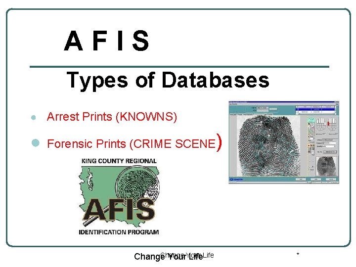 AFIS Types of Databases ● Arrest Prints (KNOWNS) ● Forensic Prints (CRIME SCENE Change