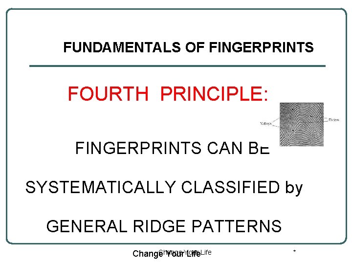 FUNDAMENTALS OF FINGERPRINTS FOURTH PRINCIPLE: FINGERPRINTS CAN BE SYSTEMATICALLY CLASSIFIED by GENERAL RIDGE PATTERNS