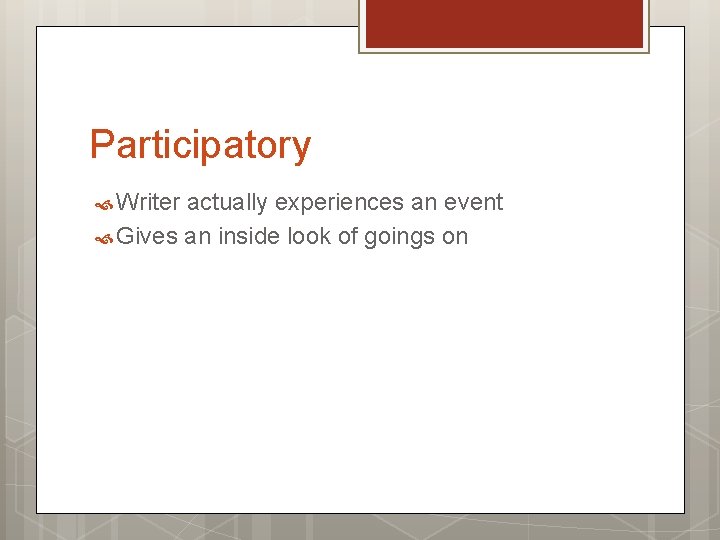 Participatory Writer actually experiences an event Gives an inside look of goings on 