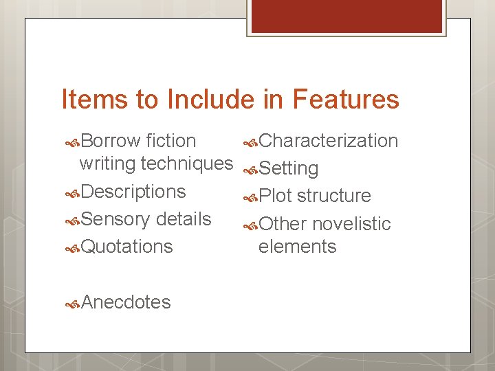 Items to Include in Features Borrow fiction writing techniques Descriptions Sensory details Quotations Anecdotes