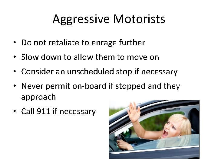 Aggressive Motorists • Do not retaliate to enrage further • Slow down to allow