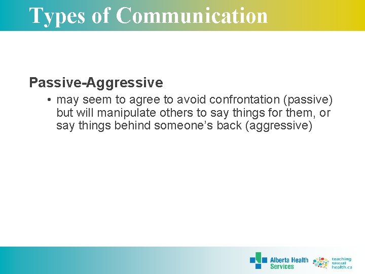 Types of Communication Passive-Aggressive • may seem to agree to avoid confrontation (passive) but