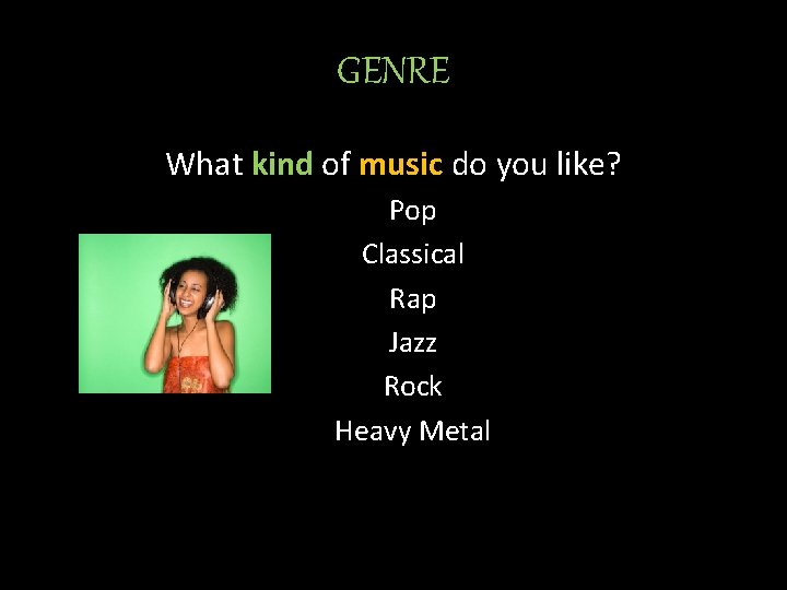 GENRE What kind of music do you like? Pop Classical Rap Jazz Rock Heavy