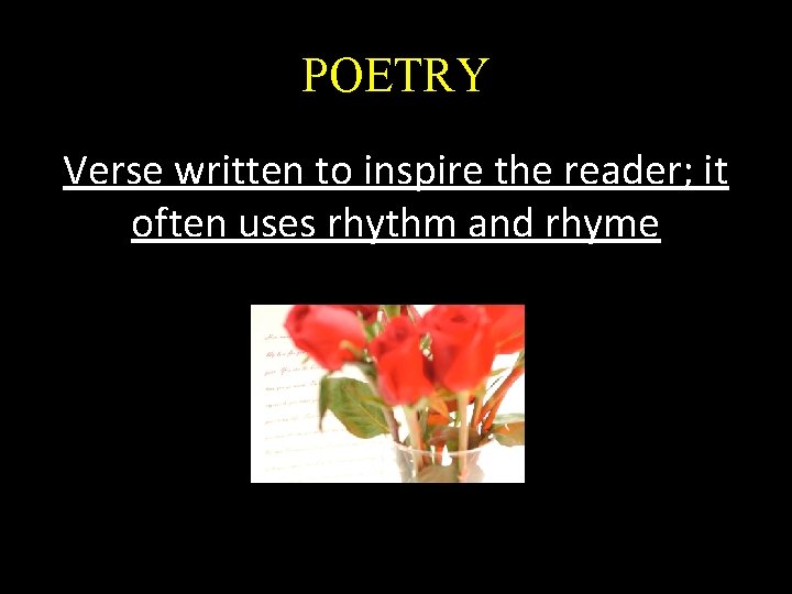 POETRY Verse written to inspire the reader; it often uses rhythm and rhyme 
