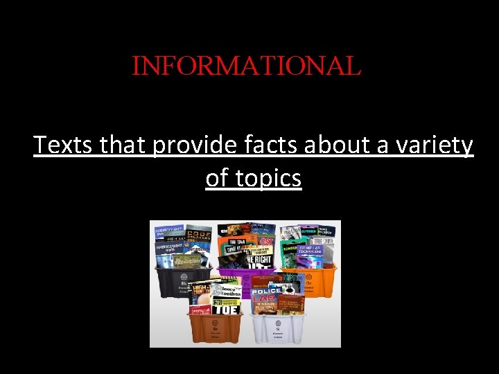 INFORMATIONAL Texts that provide facts about a variety of topics 