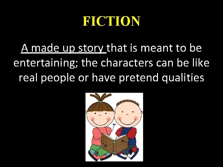 FICTION A made up story that is meant to be entertaining; the characters can