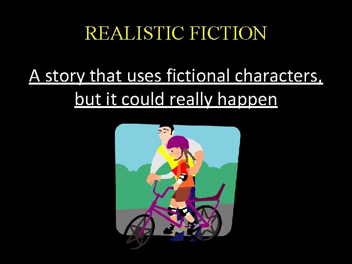 REALISTIC FICTION A story that uses fictional characters, but it could really happen 