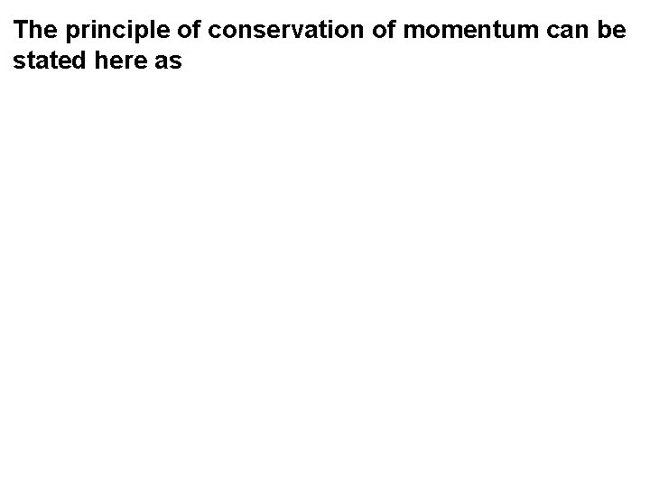 The principle of conservation of momentum can be stated here as 
