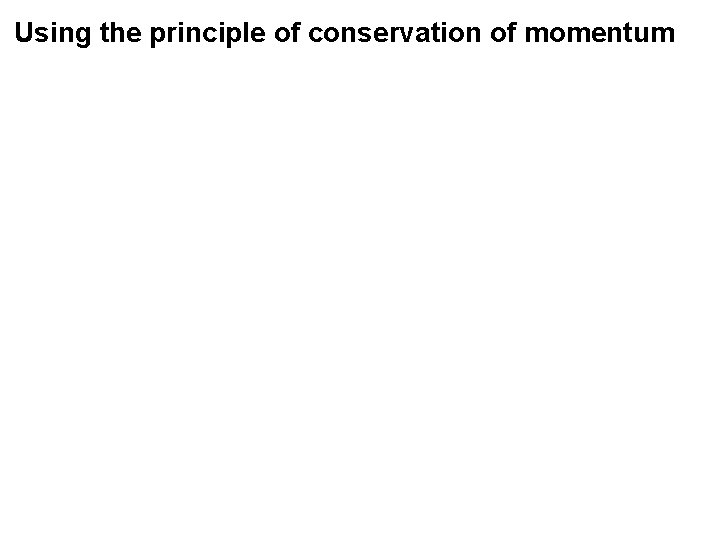 Using the principle of conservation of momentum 