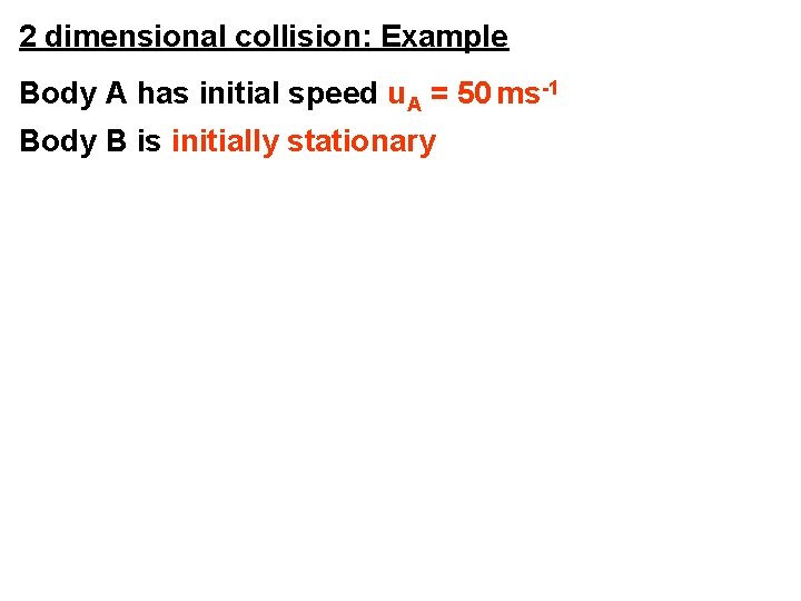 2 dimensional collision: Example Body A has initial speed u. A = 50 ms-1