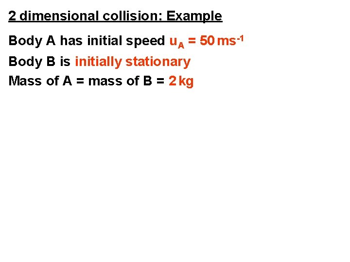 2 dimensional collision: Example Body A has initial speed u. A = 50 ms-1