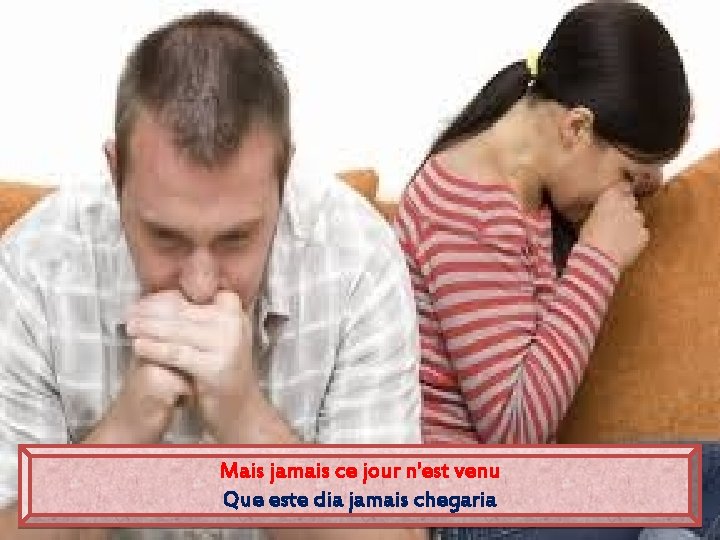 Mais jamais ce jour n'est venu Que este dia jamais chegaria 
