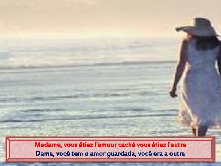 Madame, vous étiez l'amour caché vous étiez l'autre Dama, você tem o amor guardada,