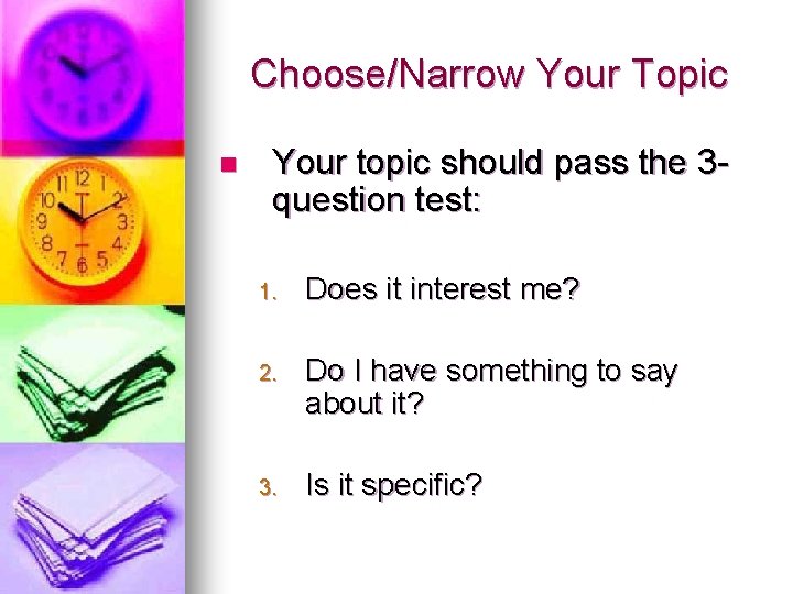 Choose/Narrow Your Topic n Your topic should pass the 3 question test: 1. Does