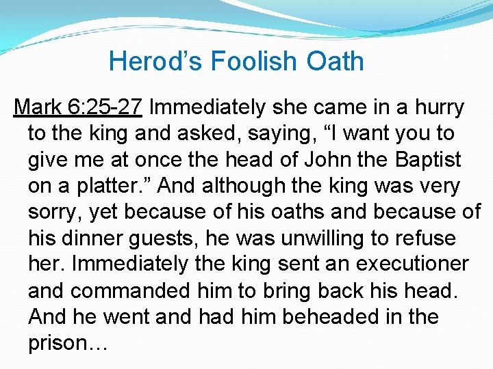 Herod’s Foolish Oath Mark 6: 25 -27 Immediately she came in a hurry to