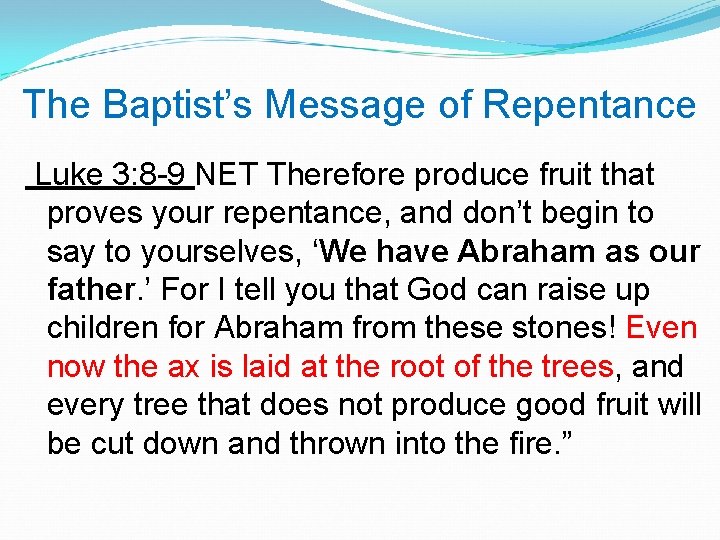 The Baptist’s Message of Repentance Luke 3: 8 -9 NET Therefore produce fruit that