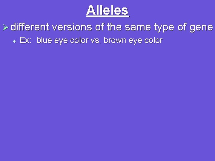 Alleles Ø different versions of the same type of gene l Ex: blue eye