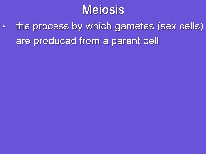 Meiosis • the process by which gametes (sex cells) are produced from a parent